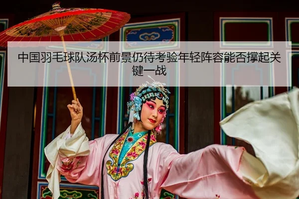 zhong-guo-yu-mao-qiu-dui-tang-bei-qian-jing-reng-dai-kao-yan-nian-qing-zhen-rong-neng-fou-cheng-qi-guan-jian-yi-zhan-3-143.jpg